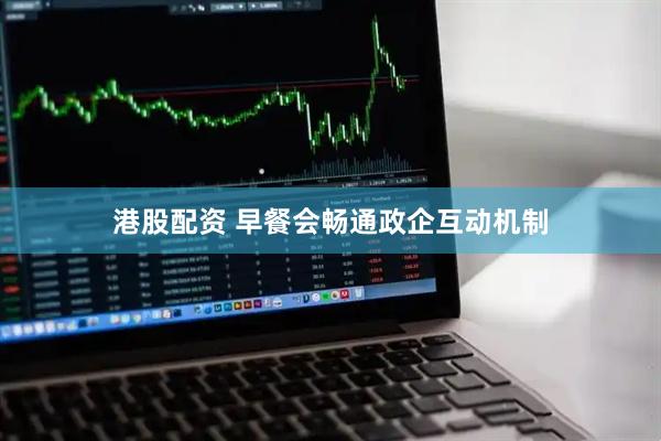 港股配资 早餐会畅通政企互动机制