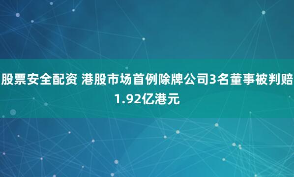 股票安全配资 港股市场首例除牌公司3名董事被判赔1.92亿港元
