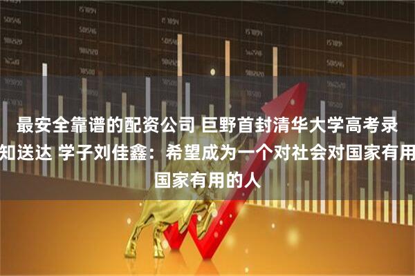 最安全靠谱的配资公司 巨野首封清华大学高考录取通知送达 学子刘佳鑫：希望成为一个对社会对国家有用的人
