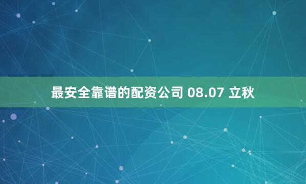最安全靠谱的配资公司 08.07 立秋