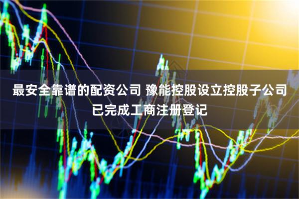 最安全靠谱的配资公司 豫能控股设立控股子公司已完成工商注册登记