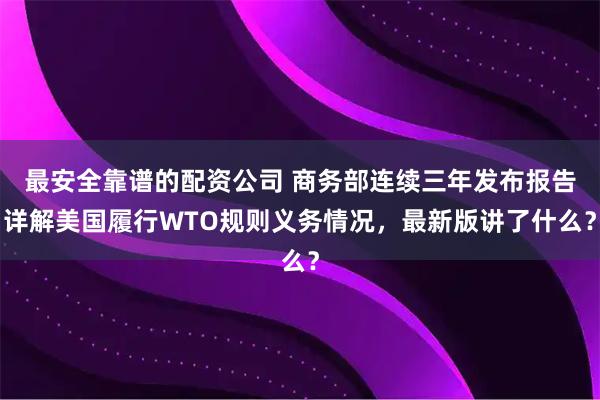 最安全靠谱的配资公司 商务部连续三年发布报告详解美国履行WTO规则义务情况，最新版讲了什么？